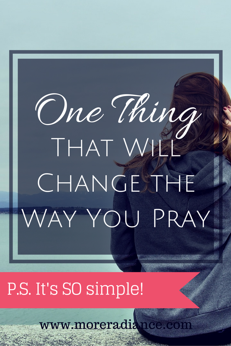 One Thing That Will Change the Way You Pray - More Radiance